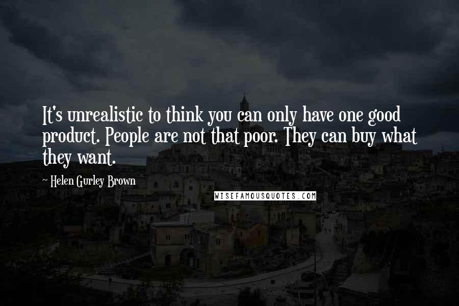 Helen Gurley Brown Quotes: It's unrealistic to think you can only have one good product. People are not that poor. They can buy what they want.