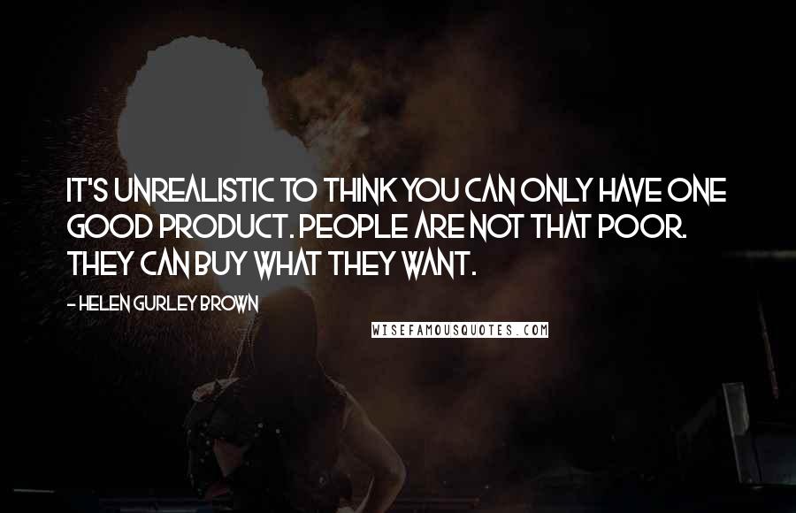 Helen Gurley Brown Quotes: It's unrealistic to think you can only have one good product. People are not that poor. They can buy what they want.