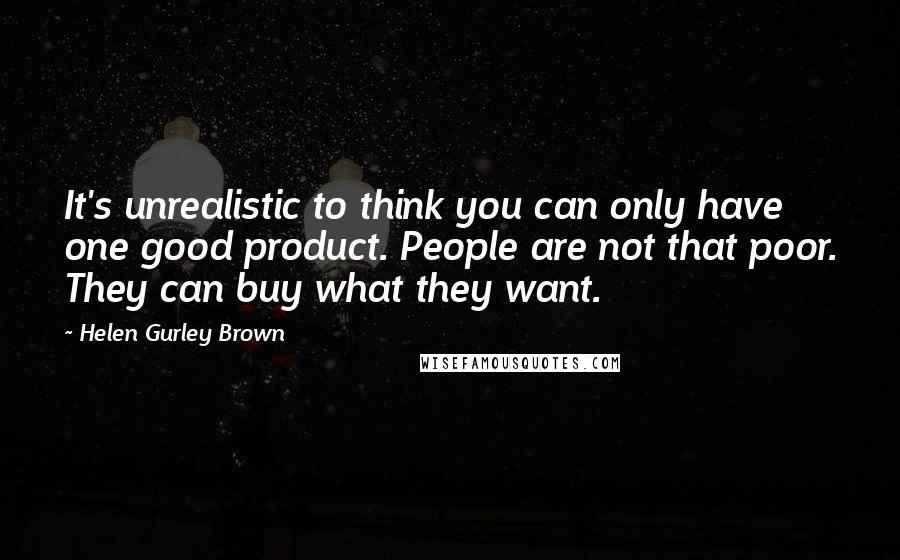 Helen Gurley Brown Quotes: It's unrealistic to think you can only have one good product. People are not that poor. They can buy what they want.