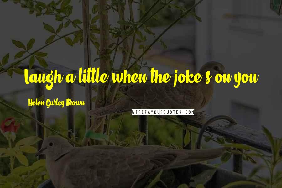 Helen Gurley Brown Quotes: Laugh a little when the joke's on you