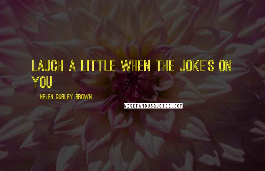Helen Gurley Brown Quotes: Laugh a little when the joke's on you