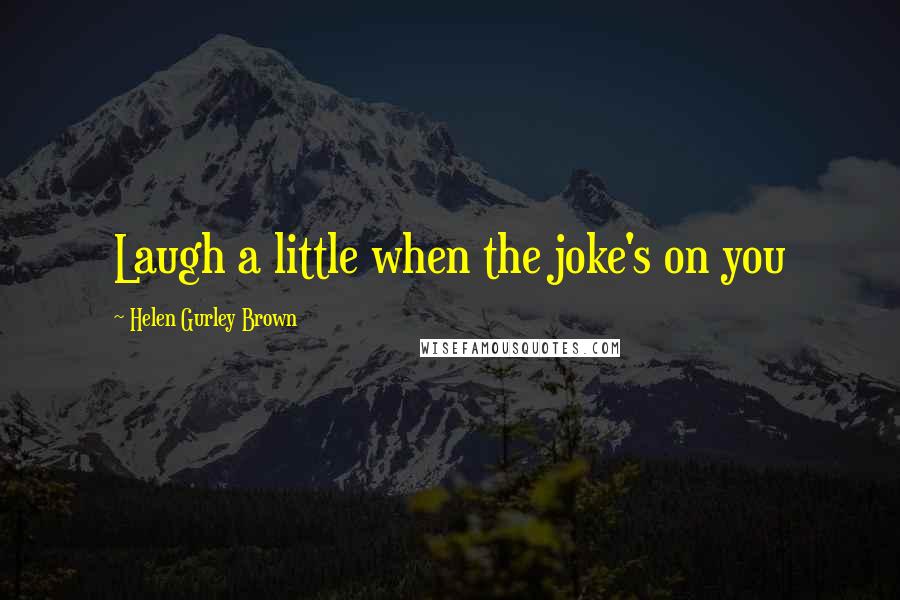 Helen Gurley Brown Quotes: Laugh a little when the joke's on you