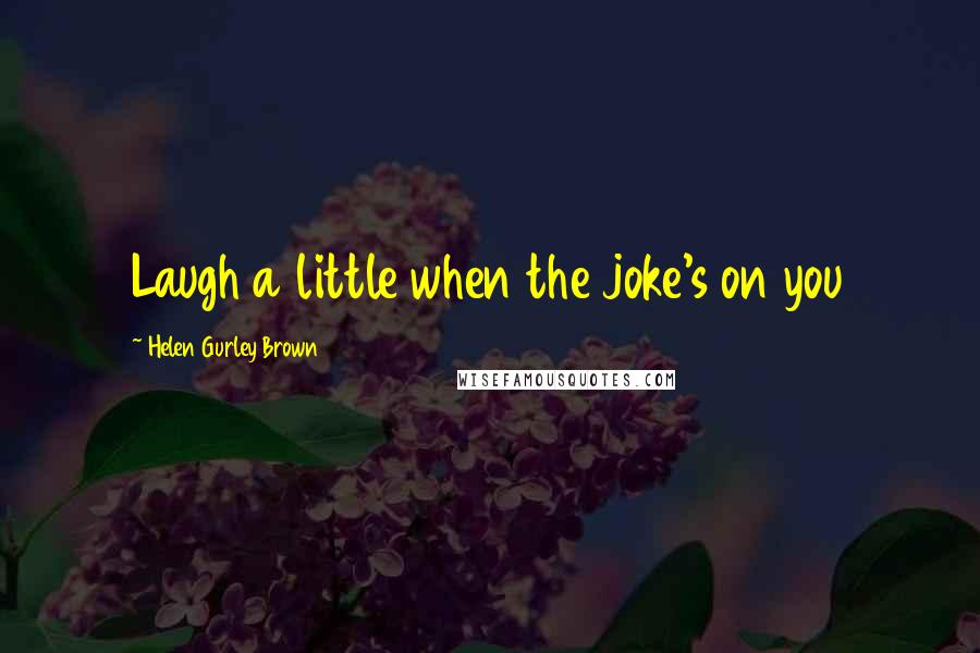 Helen Gurley Brown Quotes: Laugh a little when the joke's on you