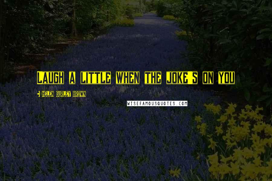 Helen Gurley Brown Quotes: Laugh a little when the joke's on you