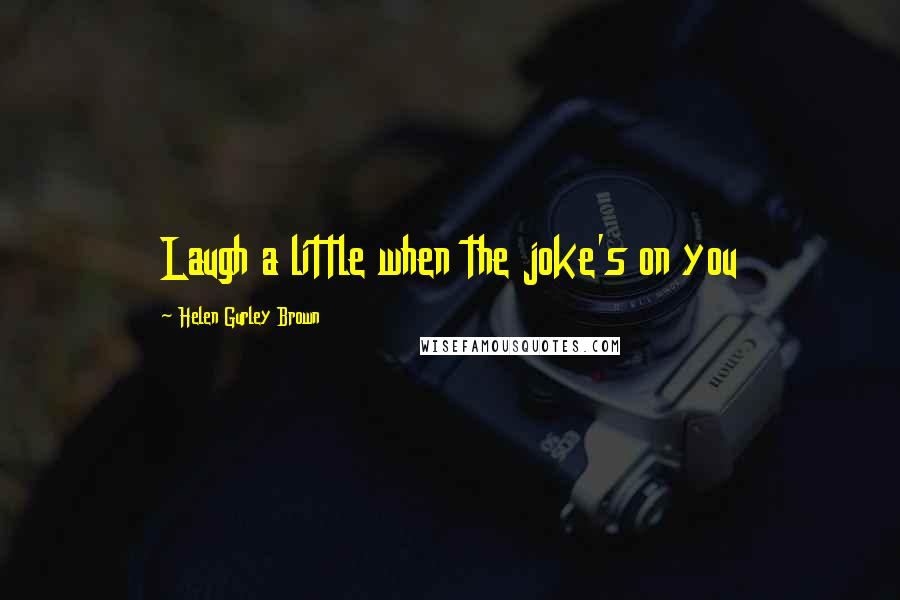 Helen Gurley Brown Quotes: Laugh a little when the joke's on you