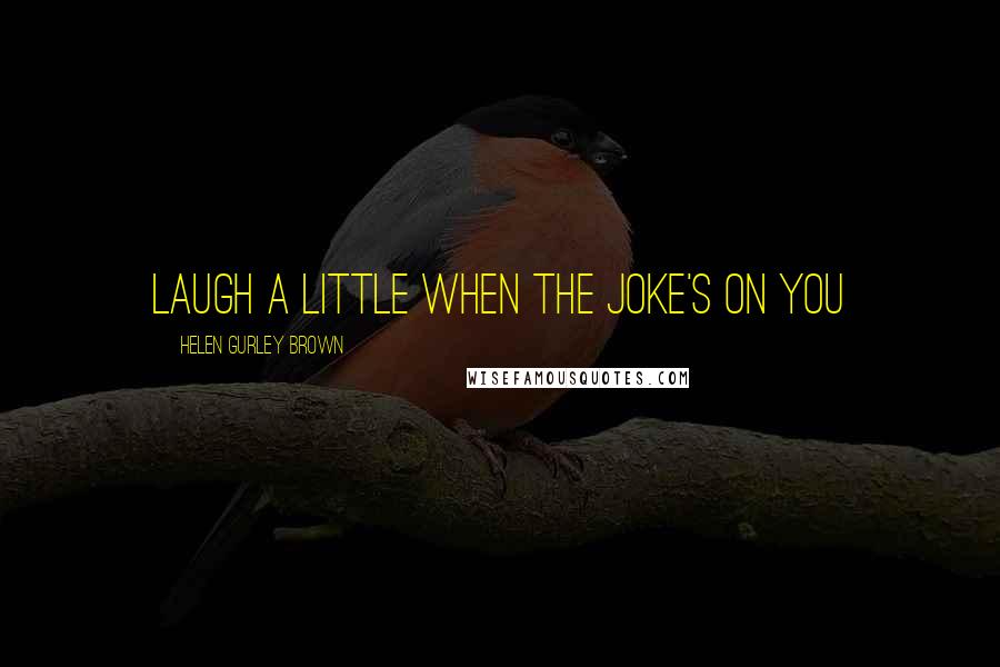 Helen Gurley Brown Quotes: Laugh a little when the joke's on you