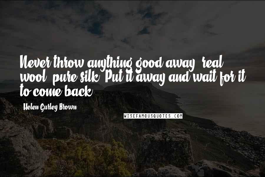 Helen Gurley Brown Quotes: Never throw anything good away real wool, pure silk. Put it away and wait for it to come back.