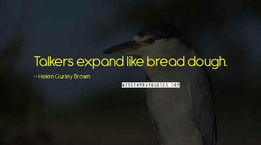 Helen Gurley Brown Quotes: Talkers expand like bread dough.