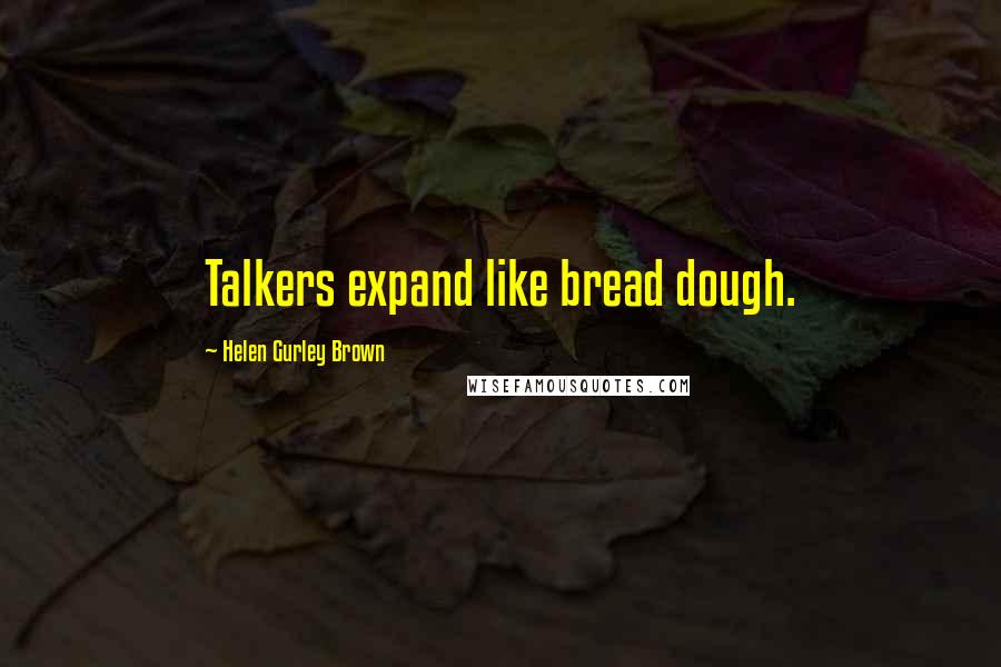 Helen Gurley Brown Quotes: Talkers expand like bread dough.