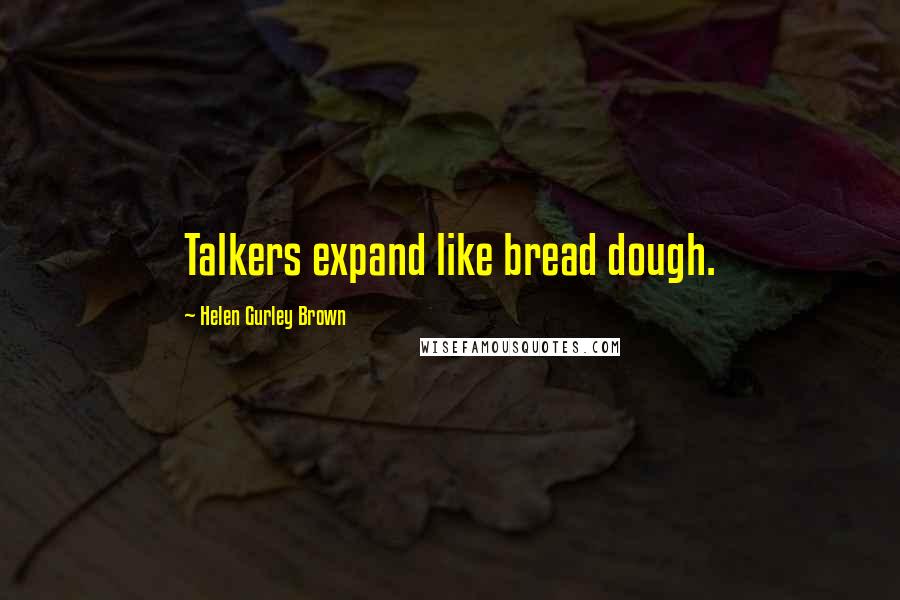 Helen Gurley Brown Quotes: Talkers expand like bread dough.