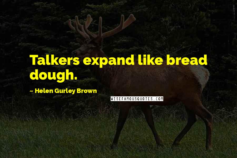 Helen Gurley Brown Quotes: Talkers expand like bread dough.