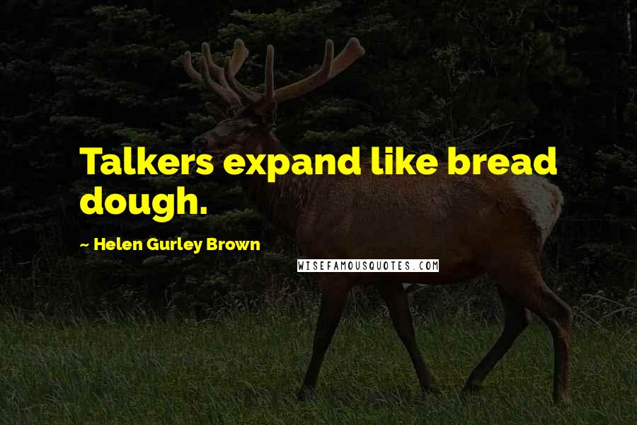 Helen Gurley Brown Quotes: Talkers expand like bread dough.