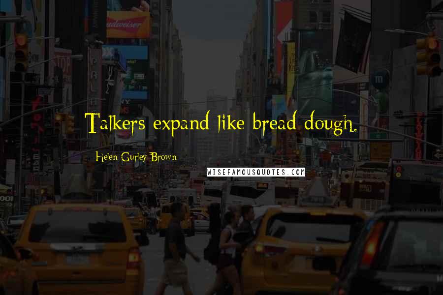 Helen Gurley Brown Quotes: Talkers expand like bread dough.