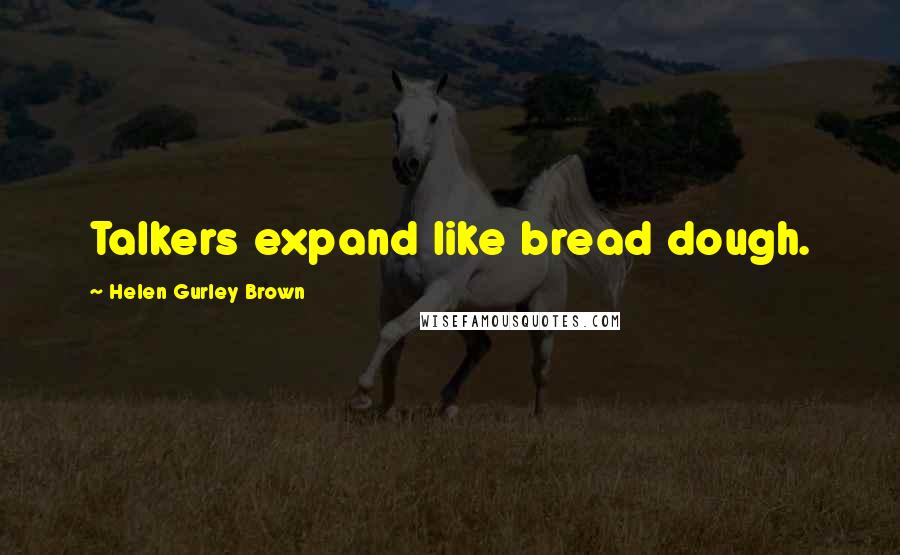 Helen Gurley Brown Quotes: Talkers expand like bread dough.