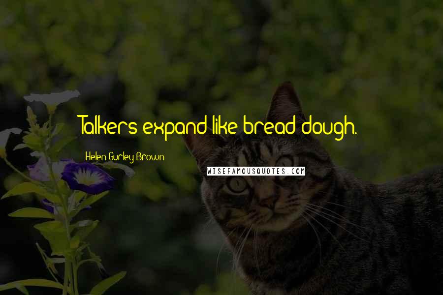 Helen Gurley Brown Quotes: Talkers expand like bread dough.