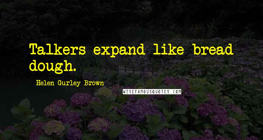 Helen Gurley Brown Quotes: Talkers expand like bread dough.