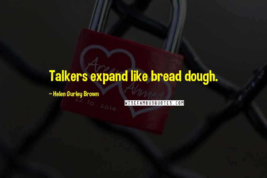 Helen Gurley Brown Quotes: Talkers expand like bread dough.