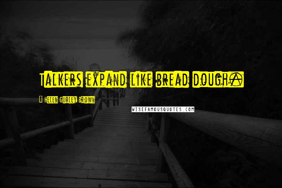 Helen Gurley Brown Quotes: Talkers expand like bread dough.