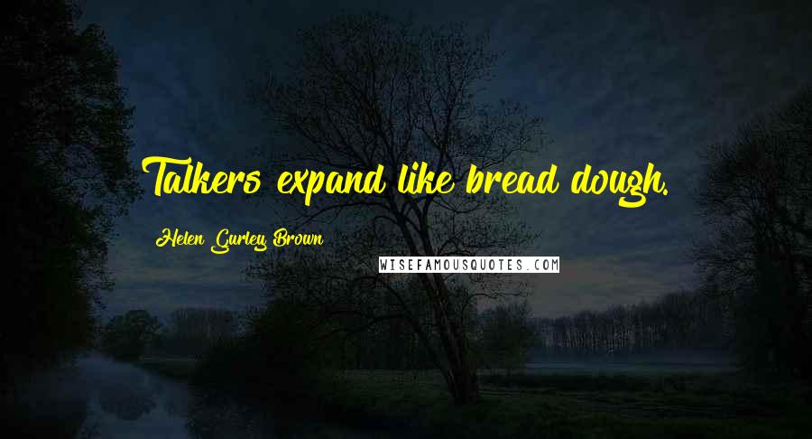 Helen Gurley Brown Quotes: Talkers expand like bread dough.