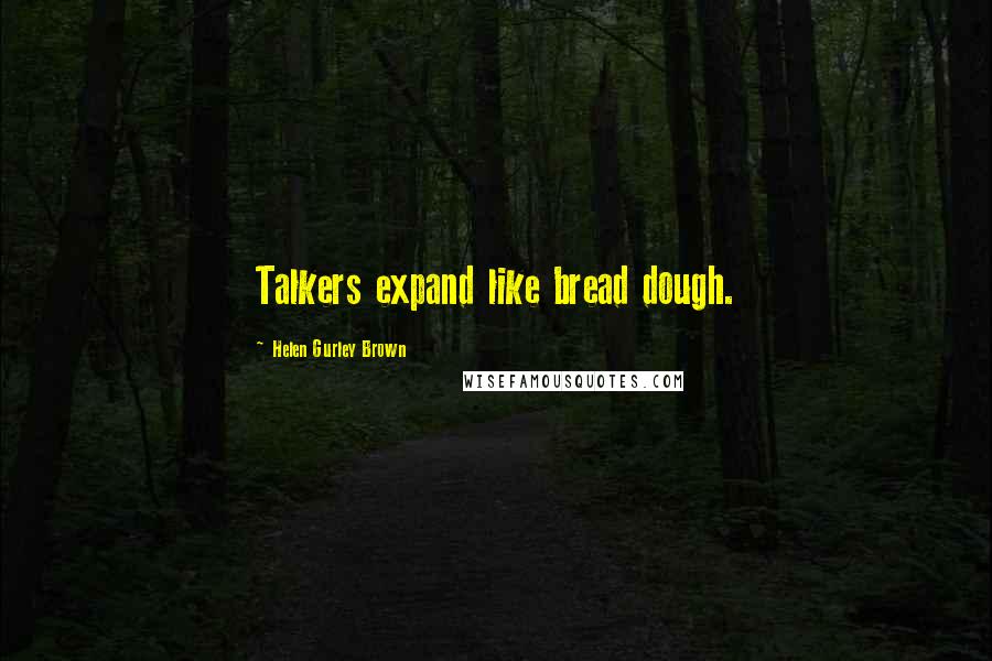 Helen Gurley Brown Quotes: Talkers expand like bread dough.