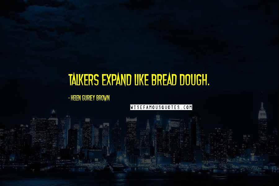 Helen Gurley Brown Quotes: Talkers expand like bread dough.