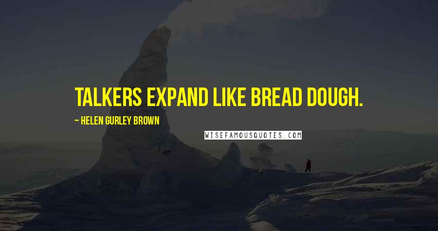 Helen Gurley Brown Quotes: Talkers expand like bread dough.