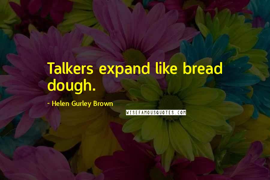 Helen Gurley Brown Quotes: Talkers expand like bread dough.