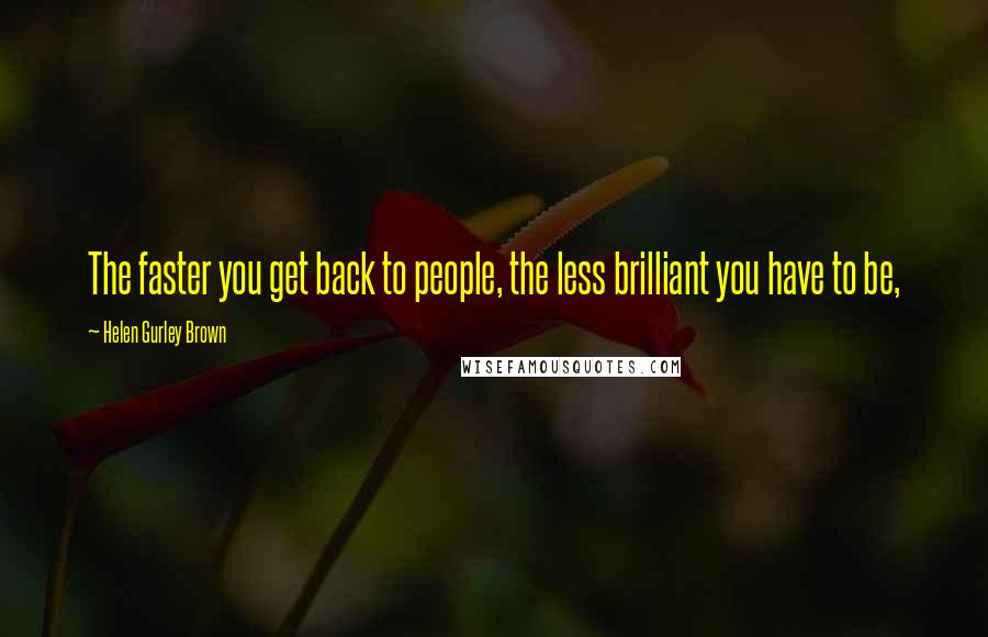 Helen Gurley Brown Quotes: The faster you get back to people, the less brilliant you have to be,