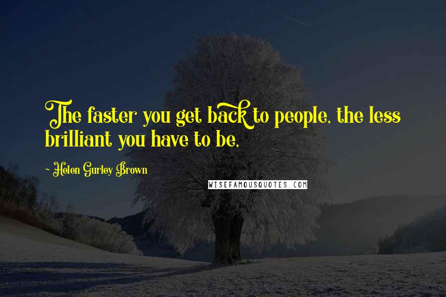 Helen Gurley Brown Quotes: The faster you get back to people, the less brilliant you have to be,