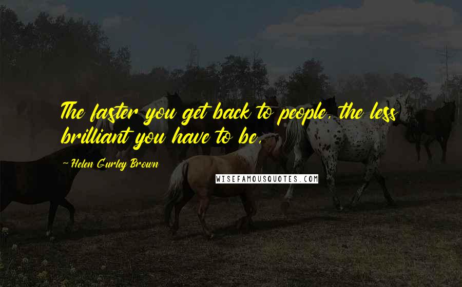 Helen Gurley Brown Quotes: The faster you get back to people, the less brilliant you have to be,