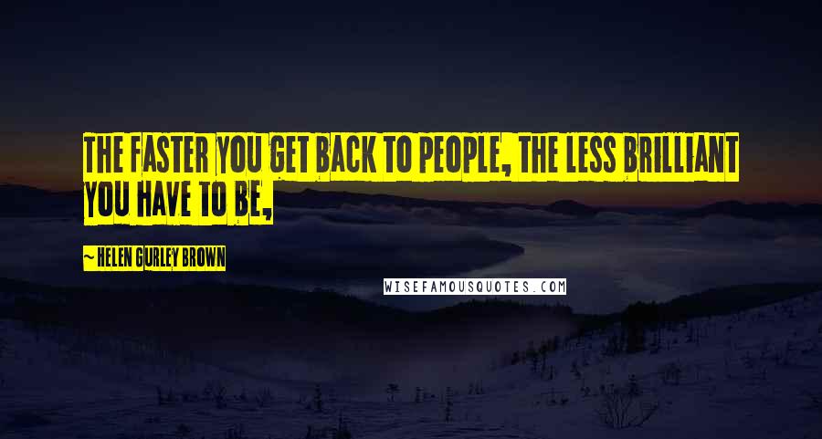 Helen Gurley Brown Quotes: The faster you get back to people, the less brilliant you have to be,