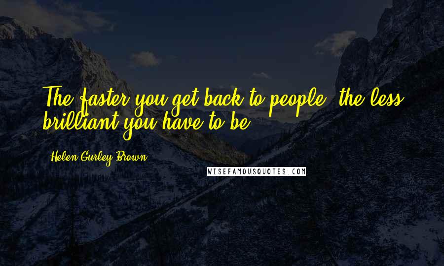 Helen Gurley Brown Quotes: The faster you get back to people, the less brilliant you have to be,