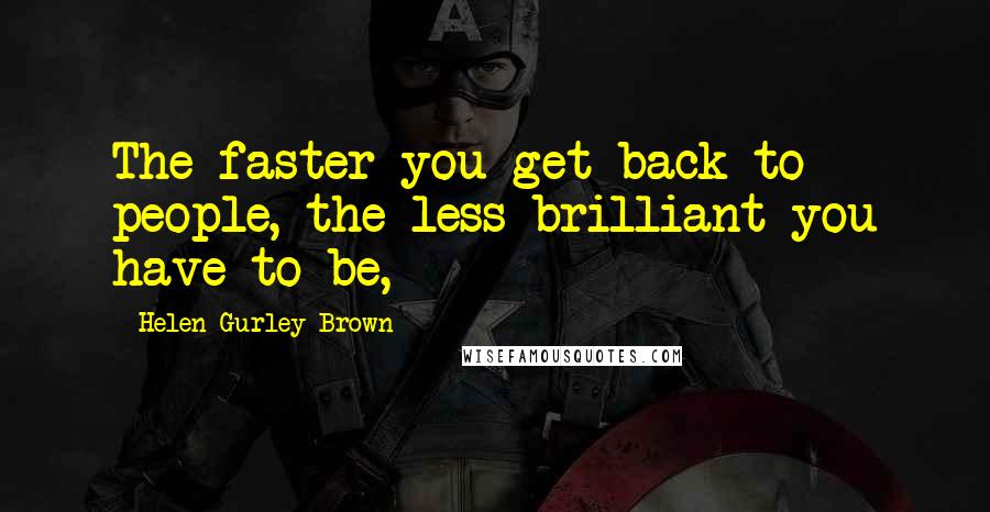 Helen Gurley Brown Quotes: The faster you get back to people, the less brilliant you have to be,