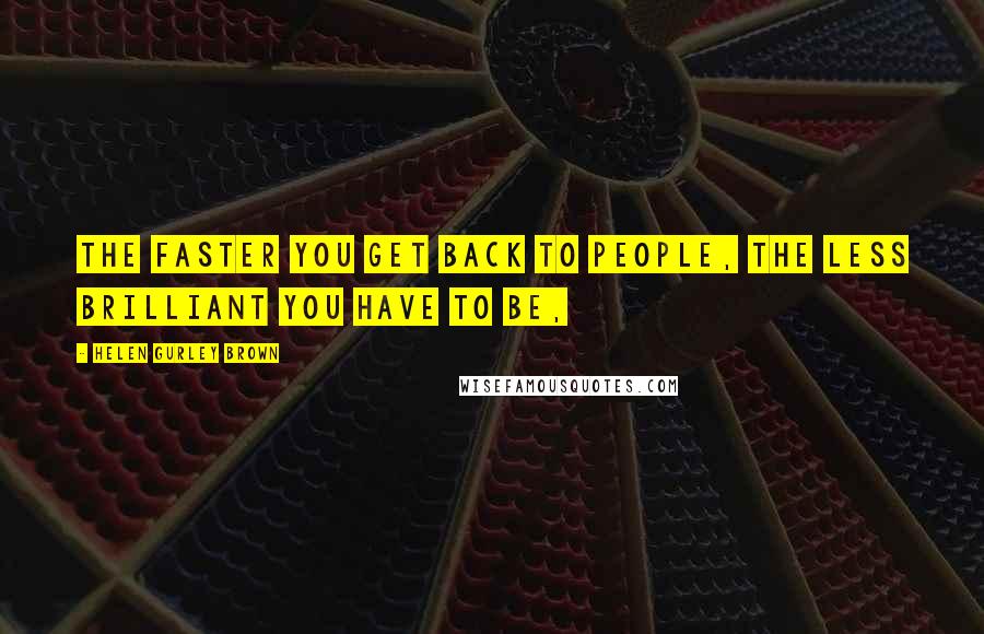 Helen Gurley Brown Quotes: The faster you get back to people, the less brilliant you have to be,