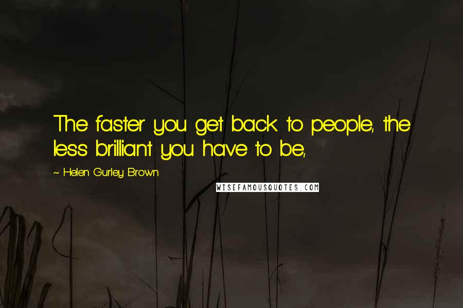 Helen Gurley Brown Quotes: The faster you get back to people, the less brilliant you have to be,