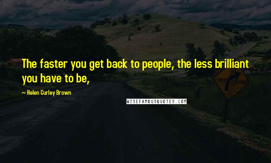 Helen Gurley Brown Quotes: The faster you get back to people, the less brilliant you have to be,