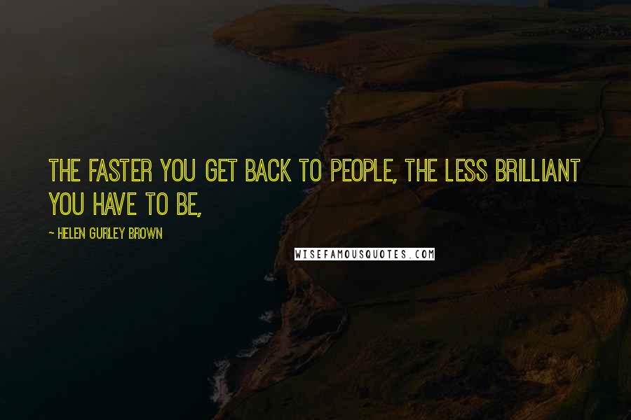 Helen Gurley Brown Quotes: The faster you get back to people, the less brilliant you have to be,