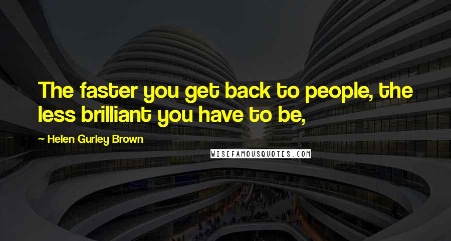 Helen Gurley Brown Quotes: The faster you get back to people, the less brilliant you have to be,