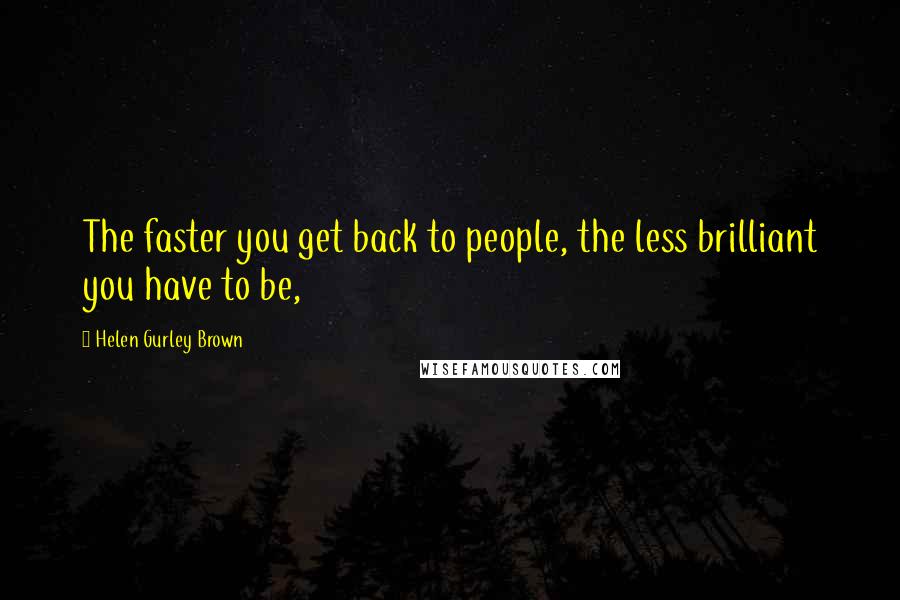 Helen Gurley Brown Quotes: The faster you get back to people, the less brilliant you have to be,