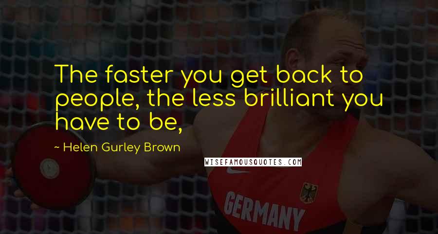 Helen Gurley Brown Quotes: The faster you get back to people, the less brilliant you have to be,