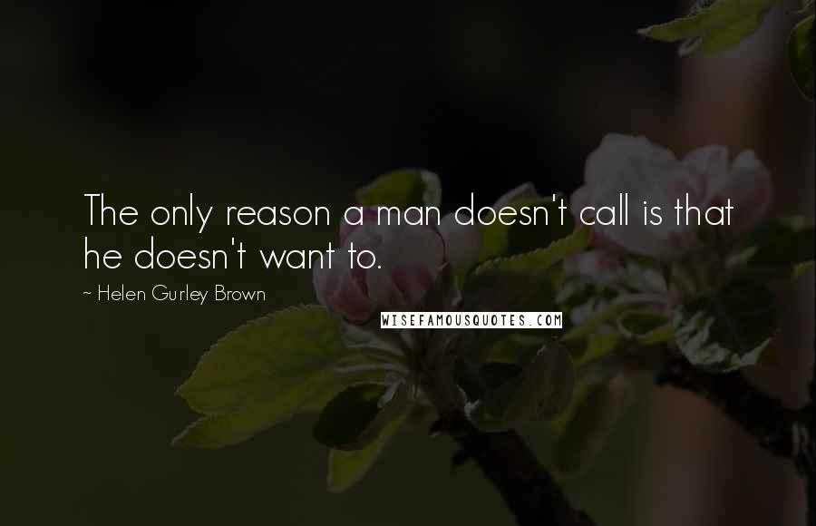 Helen Gurley Brown Quotes: The only reason a man doesn't call is that he doesn't want to.