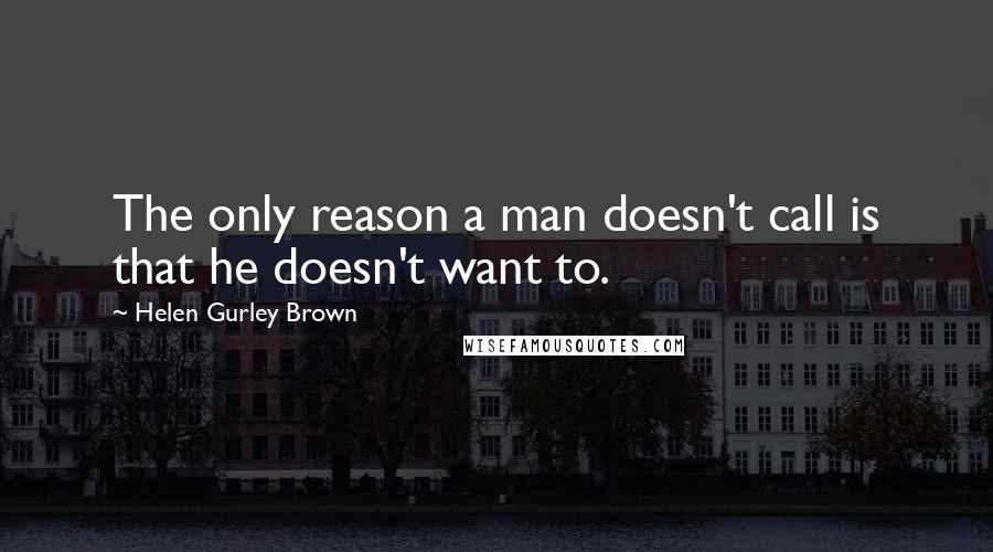 Helen Gurley Brown Quotes: The only reason a man doesn't call is that he doesn't want to.