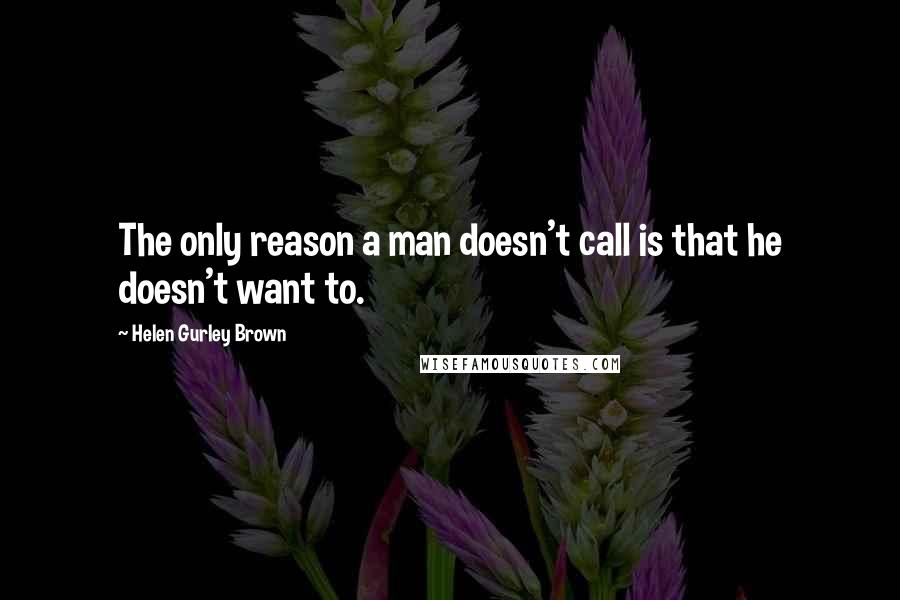 Helen Gurley Brown Quotes: The only reason a man doesn't call is that he doesn't want to.