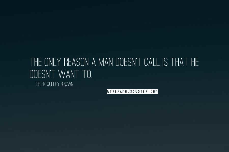 Helen Gurley Brown Quotes: The only reason a man doesn't call is that he doesn't want to.