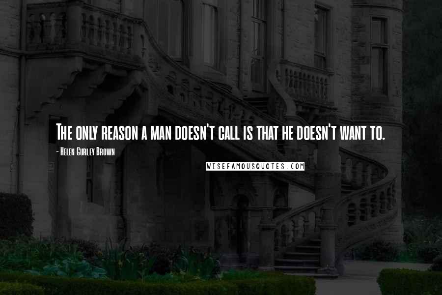 Helen Gurley Brown Quotes: The only reason a man doesn't call is that he doesn't want to.