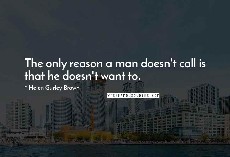 Helen Gurley Brown Quotes: The only reason a man doesn't call is that he doesn't want to.