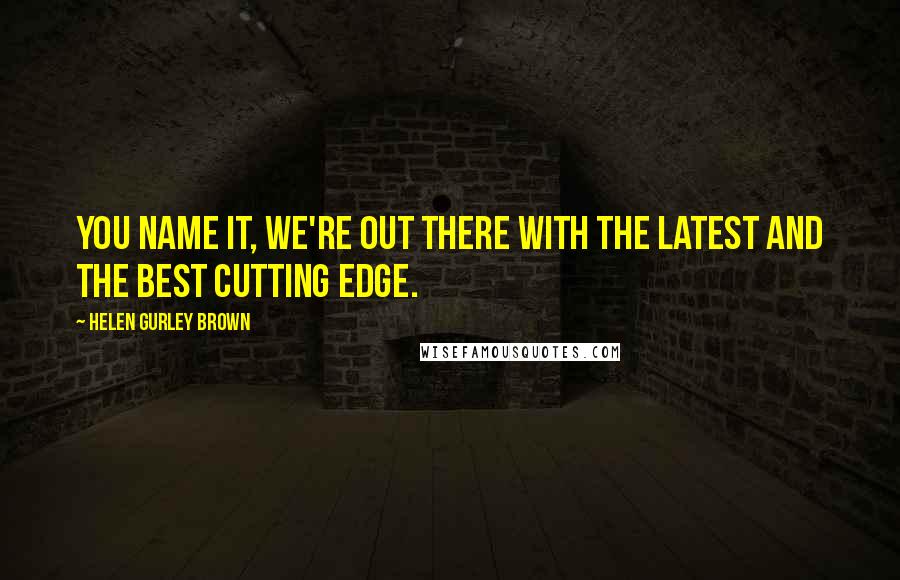 Helen Gurley Brown Quotes: You name it, we're out there with the latest and the best cutting edge.