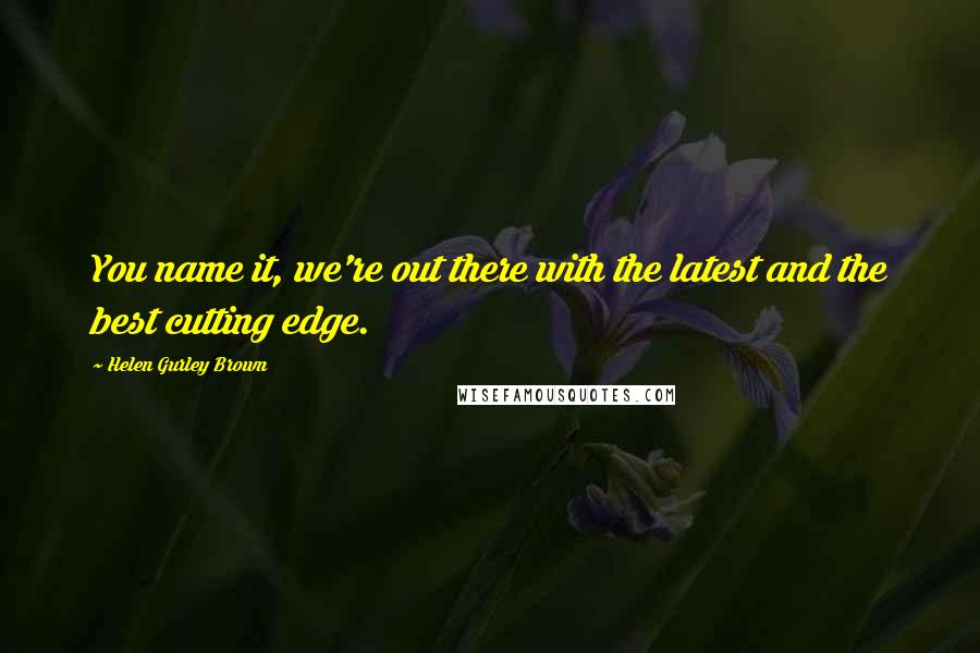 Helen Gurley Brown Quotes: You name it, we're out there with the latest and the best cutting edge.