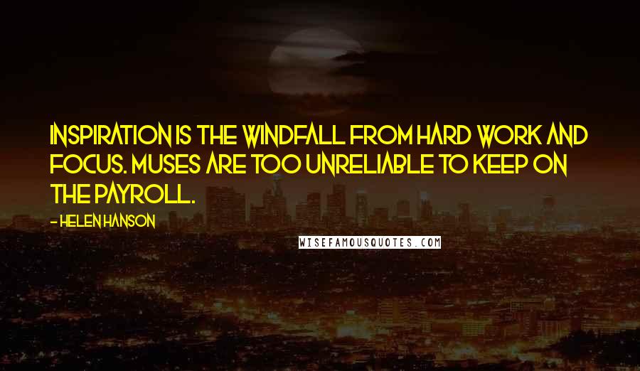 Helen Hanson Quotes: Inspiration is the windfall from hard work and focus. Muses are too unreliable to keep on the payroll.