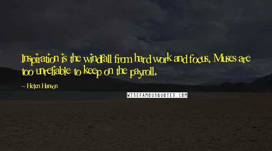 Helen Hanson Quotes: Inspiration is the windfall from hard work and focus. Muses are too unreliable to keep on the payroll.